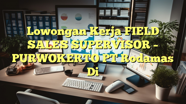 Lowongan Kerja FIELD SALES SUPERVISOR – PURWOKERTO PT Rodamas Di