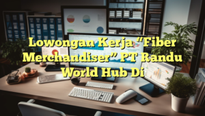 Lowongan Kerja “Fiber Merchandiser” PT Randu World Hub Di