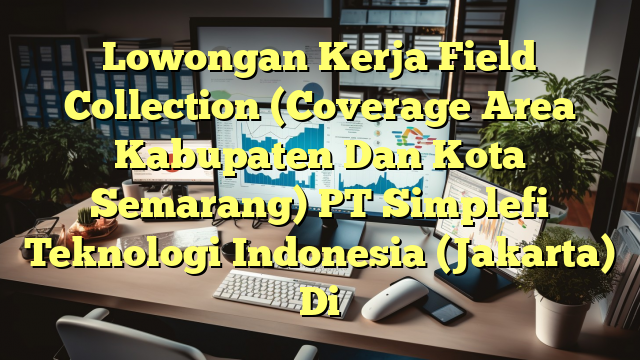 Lowongan Kerja Field Collection (Coverage Area Kabupaten Dan Kota Semarang) PT Simplefi Teknologi Indonesia (Jakarta) Di