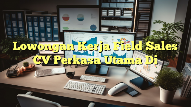 Lowongan Kerja Field Sales CV Perkasa Utama Di