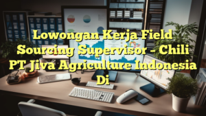 Lowongan Kerja Field Sourcing Supervisor – Chili PT Jiva Agriculture Indonesia Di