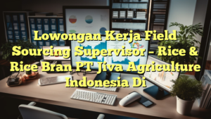 Lowongan Kerja Field Sourcing Supervisor – Rice & Rice Bran PT Jiva Agriculture Indonesia Di