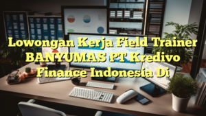 Lowongan Kerja Field Trainer BANYUMAS PT Kredivo Finance Indonesia Di