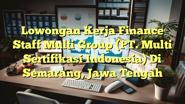 Lowongan Kerja Finance Staff Multi Group (PT. Multi Sertifikasi Indonesia) Di Semarang, Jawa Tengah