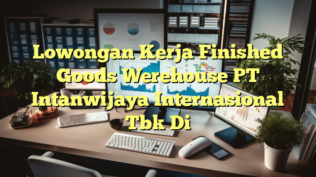 Lowongan Kerja Finished Goods Werehouse PT Intanwijaya Internasional Tbk Di