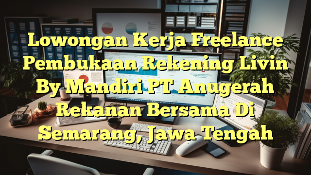 Lowongan Kerja Freelance Pembukaan Rekening Livin By Mandiri PT Anugerah Rekanan Bersama Di Semarang, Jawa Tengah