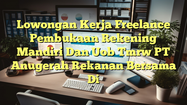 Lowongan Kerja Freelance Pembukaan Rekening Mandiri Dan Uob Tmrw PT Anugerah Rekanan Bersama Di