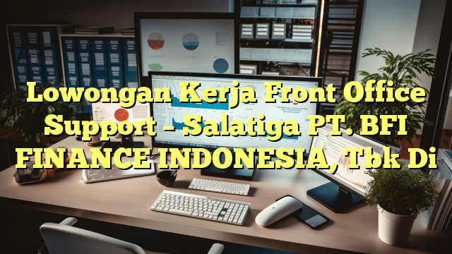 Lowongan Kerja Front Office Support – Salatiga PT. BFI FINANCE INDONESIA, Tbk Di