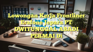 Lowongan Kerja Frontliner Erafone Jepara PT DWITUNGGAL ABADI PERMAI Di