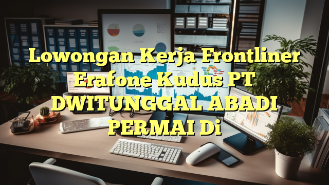 Lowongan Kerja Frontliner Erafone Kudus PT DWITUNGGAL ABADI PERMAI Di