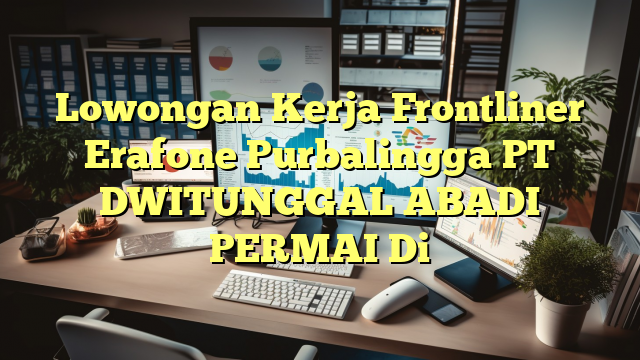 Lowongan Kerja Frontliner Erafone Purbalingga PT DWITUNGGAL ABADI PERMAI Di