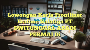 Lowongan Kerja Frontliner Erafone Salatiga PT DWITUNGGAL ABADI PERMAI Di