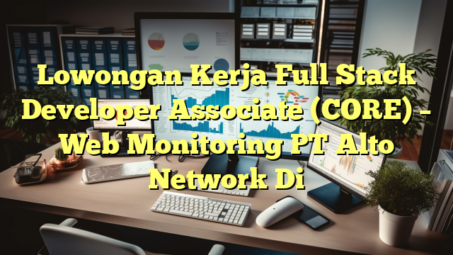 Lowongan Kerja Full Stack Developer Associate (CORE) – Web Monitoring PT Alto Network Di