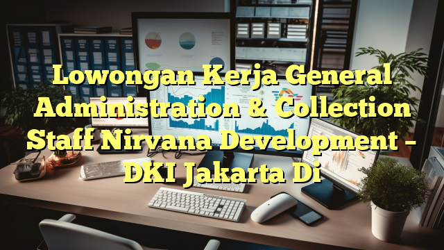 Lowongan Kerja General Administration & Collection Staff Nirvana Development – DKI Jakarta Di