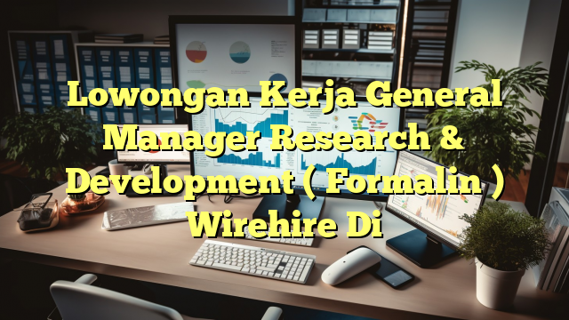 Lowongan Kerja General Manager Research & Development ( Formalin ) Wirehire Di