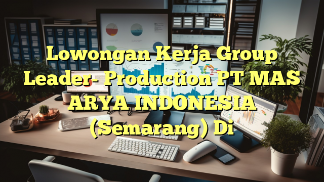 Lowongan Kerja Group Leader- Production PT MAS ARYA INDONESIA (Semarang) Di