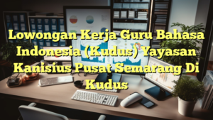 Lowongan Kerja Guru Bahasa Indonesia (Kudus) Yayasan Kanisius Pusat Semarang Di Kudus