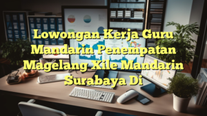 Lowongan Kerja Guru Mandarin Penempatan Magelang Xile Mandarin Surabaya Di