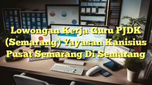 Lowongan Kerja Guru PJDK (Semarang) Yayasan Kanisius Pusat Semarang Di Semarang