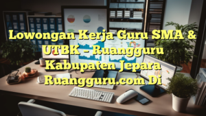 Lowongan Kerja Guru SMA & UTBK – Ruangguru Kabupaten Jepara Ruangguru.com Di