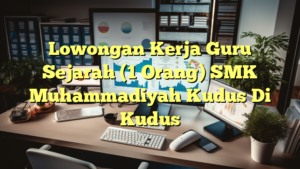 Lowongan Kerja Guru Sejarah (1 Orang) SMK Muhammadiyah Kudus Di Kudus