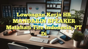 Lowongan Kerja HR MANDARIN SPEAKER Matahari Tire Indonesia, PT Di