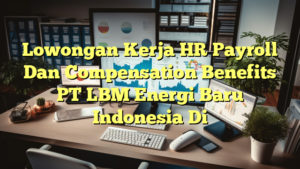 Lowongan Kerja HR Payroll Dan Compensation Benefits PT LBM Energi Baru Indonesia Di