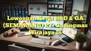 Lowongan Kerja HRD & GA (SEMARANG) PT. Gadingmas Wirajaya Di