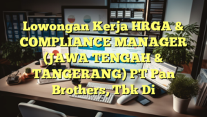 Lowongan Kerja HRGA & COMPLIANCE MANAGER (JAWA TENGAH & TANGERANG) PT Pan Brothers, Tbk Di