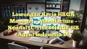 Lowongan Kerja HRGA Manager – Manufacture – Kendal (C-112238) RGF HR Agent Indonesia Di