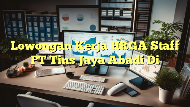 Lowongan Kerja HRGA Staff PT Tins Jaya Abadi Di