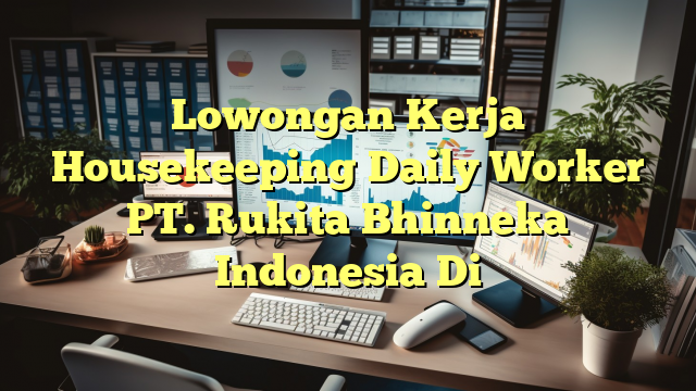 Lowongan Kerja Housekeeping Daily Worker PT. Rukita Bhinneka Indonesia Di