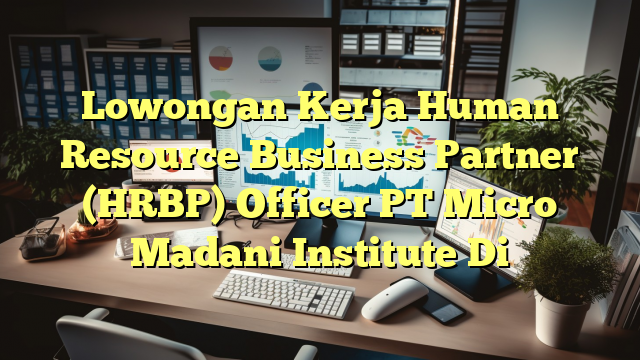 Lowongan Kerja Human Resource Business Partner (HRBP) Officer PT Micro Madani Institute Di