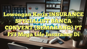 Lowongan Kerja INSURANCE SPECIALIST BANCA CONVENT (SEMARANG) PT PFI Mega Life Insurance Di