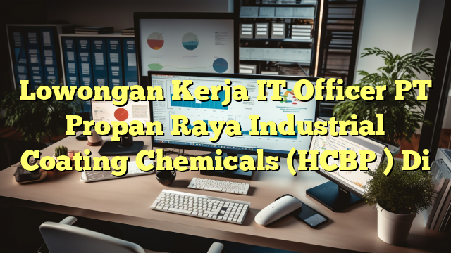 Lowongan Kerja IT Officer PT Propan Raya Industrial Coating Chemicals (HCBP ) Di