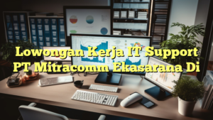 Lowongan Kerja IT Support PT Mitracomm Ekasarana Di