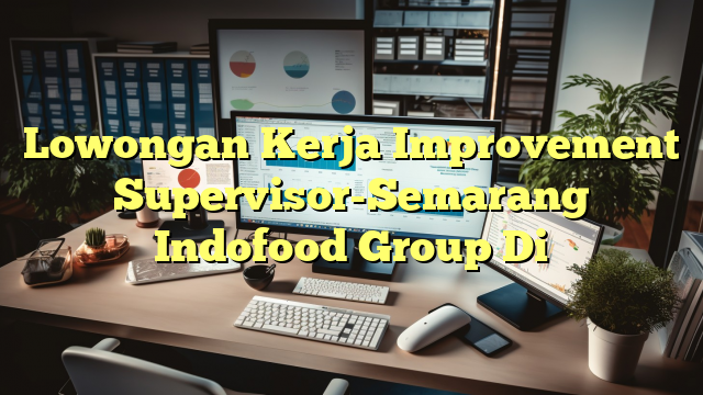 Lowongan Kerja Improvement Supervisor-Semarang Indofood Group Di