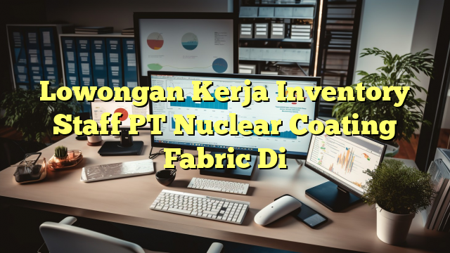 Lowongan Kerja Inventory Staff PT Nuclear Coating Fabric Di