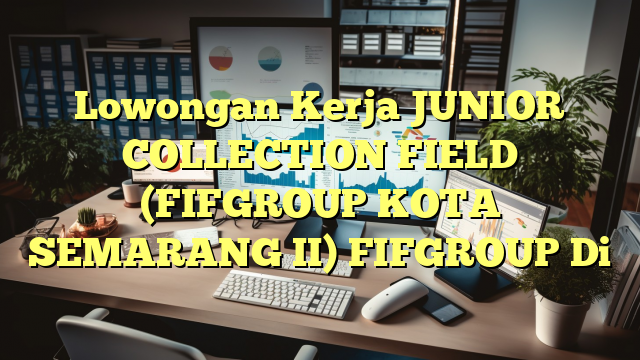 Lowongan Kerja JUNIOR COLLECTION FIELD (FIFGROUP KOTA SEMARANG II) FIFGROUP Di