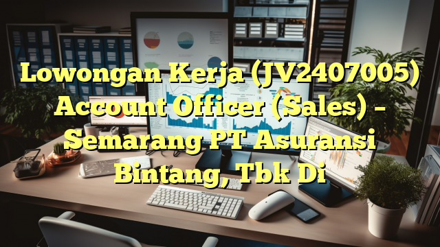 Lowongan Kerja (JV2407005) Account Officer (Sales) – Semarang PT Asuransi Bintang, Tbk Di