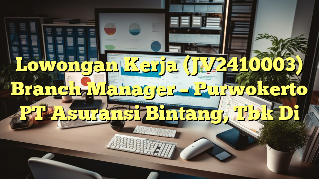 Lowongan Kerja (JV2410003) Branch Manager – Purwokerto PT Asuransi Bintang, Tbk Di