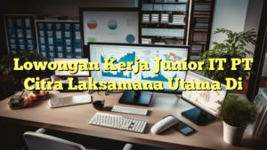 Lowongan Kerja Junior IT PT Citra Laksamana Utama Di