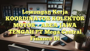 Lowongan Kerja KOORDINATOR KOLEKTOR MOTOR – AREA JAWA TENGAH PT Mega Central Finance Di