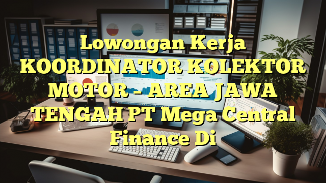 Lowongan Kerja KOORDINATOR KOLEKTOR MOTOR – AREA JAWA TENGAH PT Mega Central Finance Di