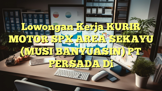 Lowongan Kerja KURIR MOTOR SPX AREA SEKAYU (MUSI BANYUASIN) PT PERSADA Di