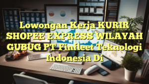 Lowongan Kerja KURIR SHOPEE EXPRESS WILAYAH GUBUG PT Finfleet Teknologi Indonesia Di