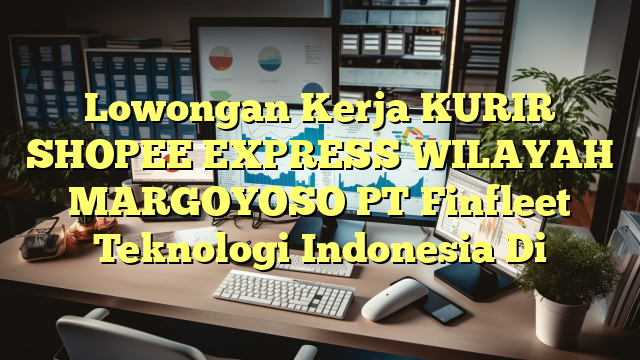 Lowongan Kerja KURIR SHOPEE EXPRESS WILAYAH MARGOYOSO PT Finfleet Teknologi Indonesia Di