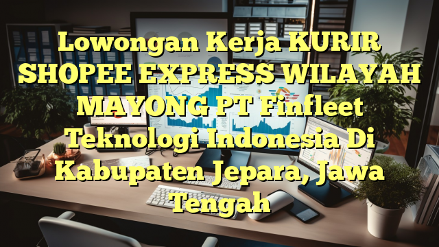 Lowongan Kerja KURIR SHOPEE EXPRESS WILAYAH MAYONG PT Finfleet Teknologi Indonesia Di Kabupaten Jepara, Jawa Tengah