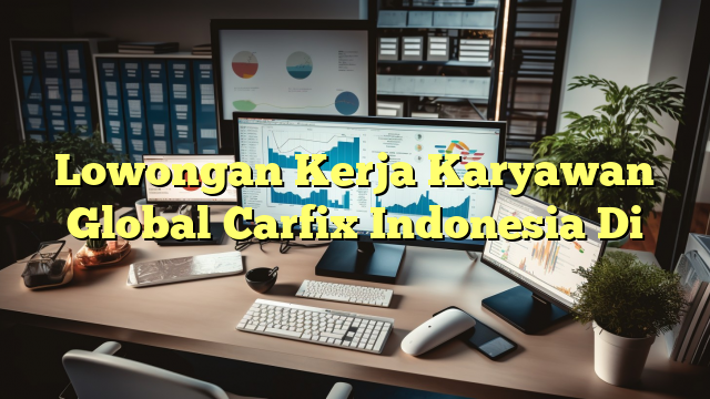 Lowongan Kerja Karyawan Global Carfix Indonesia Di