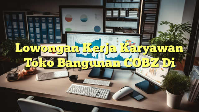 Lowongan Kerja Karyawan Toko Bangunan COBZ Di